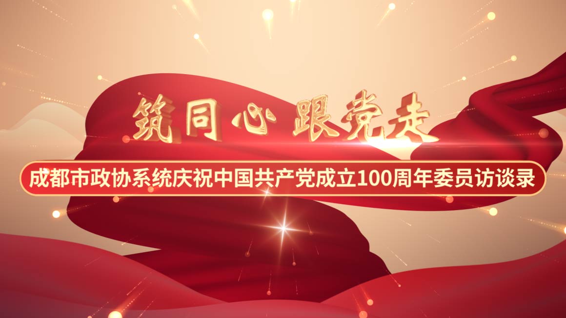特别策划 | “筑同心 跟党走”——庆祝中国共产党成立100周年市政协委员访谈录